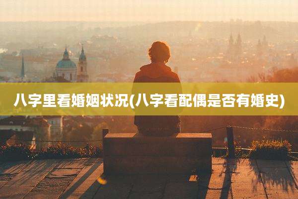 八字里看婚姻状况(八字看配偶是否有婚史)