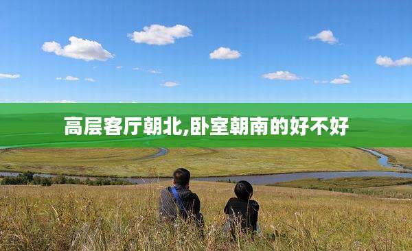 高层客厅朝北,卧室朝南的好不好