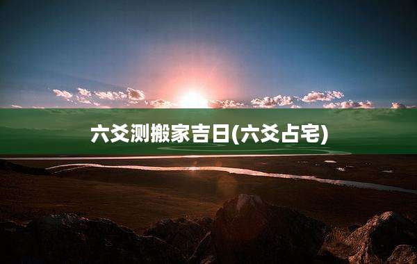 六爻测搬家吉日(六爻占宅)