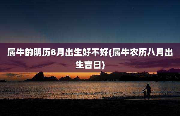 属牛的阴历8月出生好不好(属牛农历八月出生吉日)