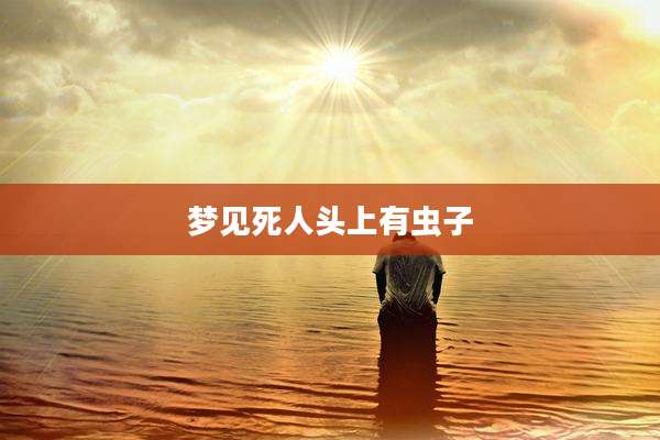 梦见死人头上有虫子