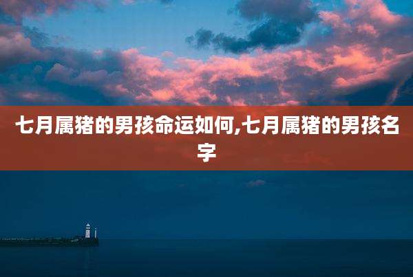 七月属猪的男孩命运如何,七月属猪的男孩名字
