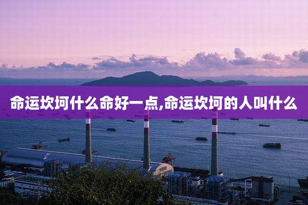 命运坎坷什么命好一点,命运坎坷的人叫什么