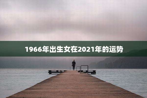 1966年出生女在2021年的运势