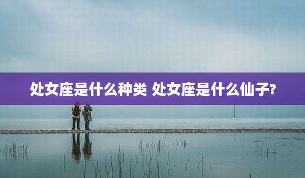 处女座是什么种类 处女座是什么仙子?