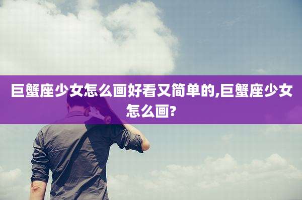 巨蟹座少女怎么画好看又简单的,巨蟹座少女怎么画?