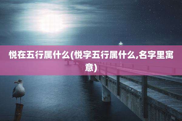 悦在五行属什么(悦字五行属什么,名字里寓意)
