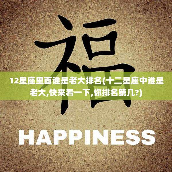 12星座里面谁是老大排名(十二星座中谁是老大,快来看一下,你排名第几?)