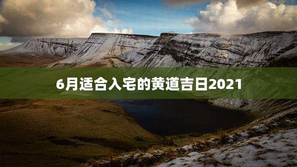 6月适合入宅的黄道吉日2021