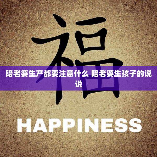 陪老婆生产都要注意什么 陪老婆生孩子的说说