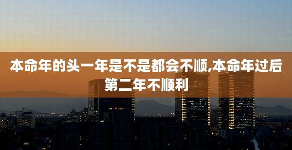 本命年的头一年是不是都会不顺,本命年过后第二年不顺利