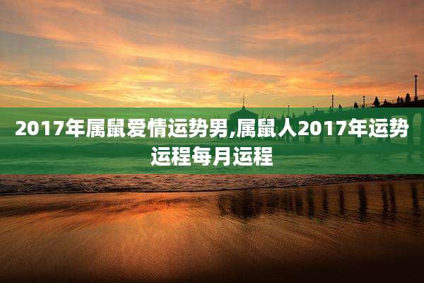 2017年属鼠爱情运势男,属鼠人2017年运势运程每月运程