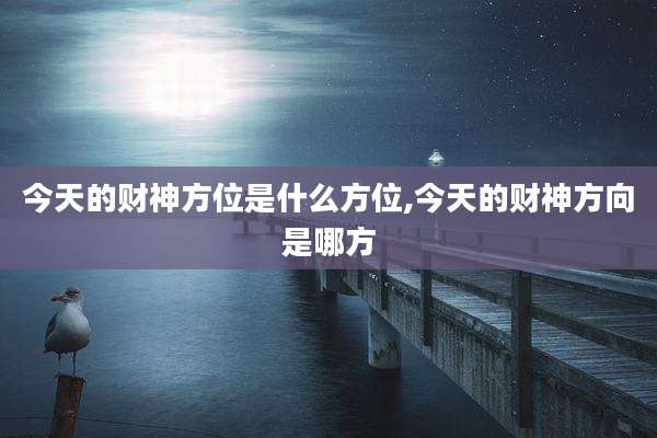 今天的财神方位是什么方位,今天的财神方向是哪方