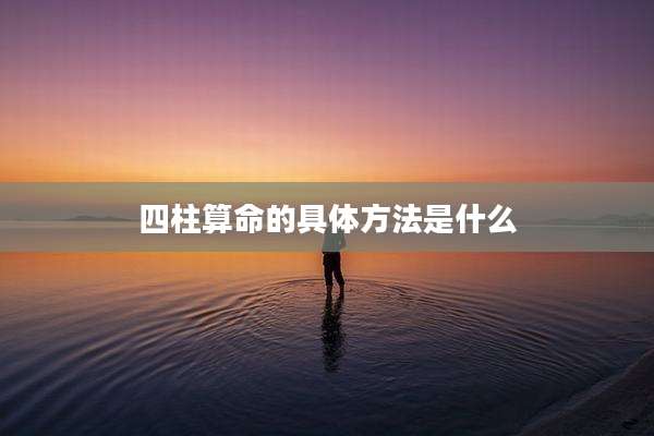 四柱算命的具体方法是什么