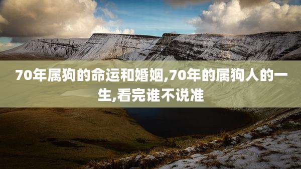70年属狗的命运和婚姻,70年的属狗人的一生,看完谁不说准