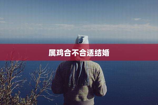 属鸡合不合适结婚