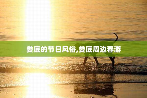 娄底的节日风俗,娄底周边春游