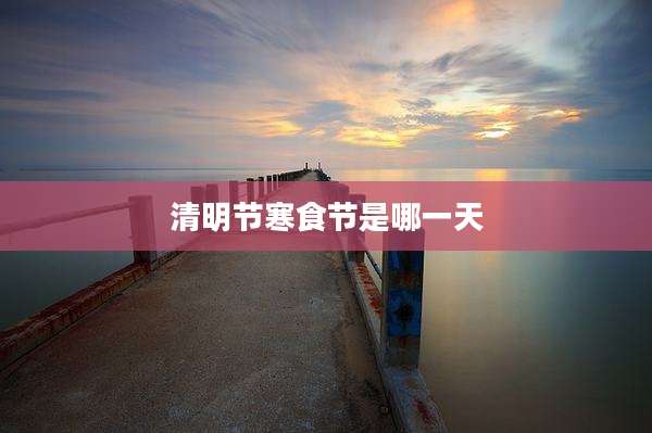 清明节寒食节是哪一天