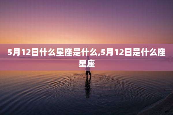 5月12日什么星座是什么,5月12日是什么座星座