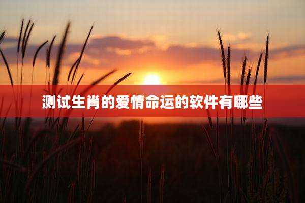 测试生肖的爱情命运的软件有哪些