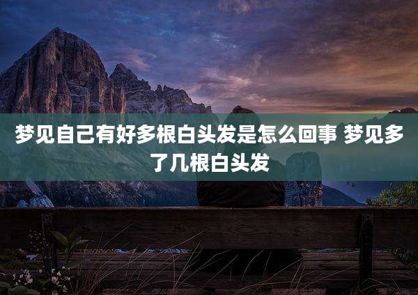 梦见自己有好多根白头发是怎么回事 梦见多了几根白头发