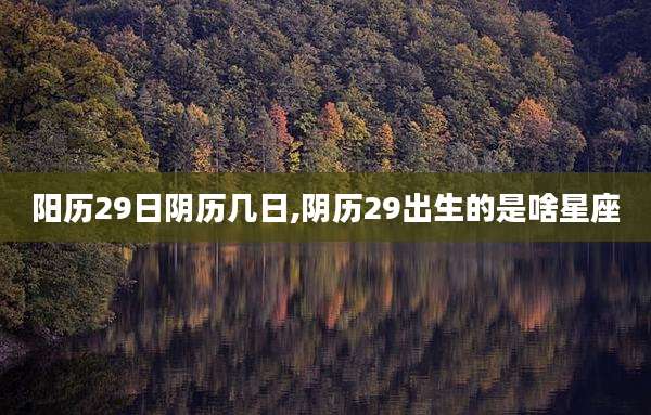 阳历29日阴历几日,阴历29出生的是啥星座