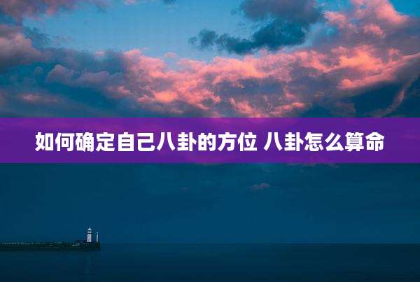 如何确定自己八卦的方位 八卦怎么算命