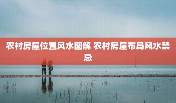 农村房屋位置风水图解 农村房屋布局风水禁忌
