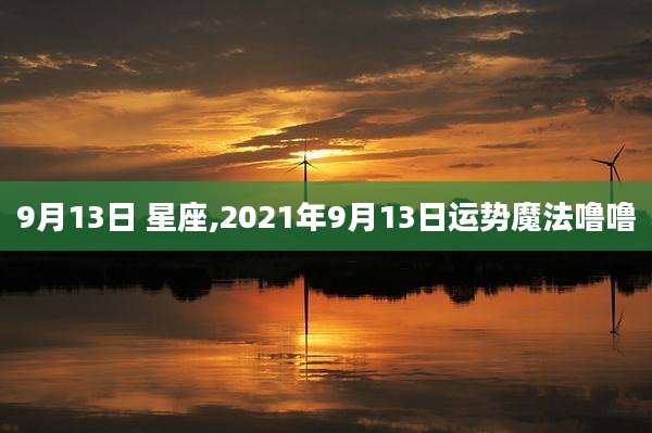 9月13日 星座,2021年9月13日运势魔法噜噜