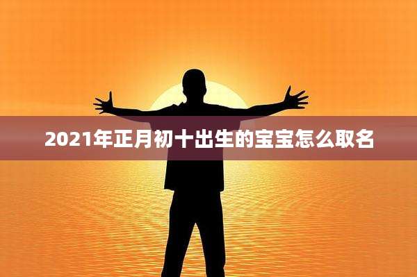 2021年正月初十出生的宝宝怎么取名