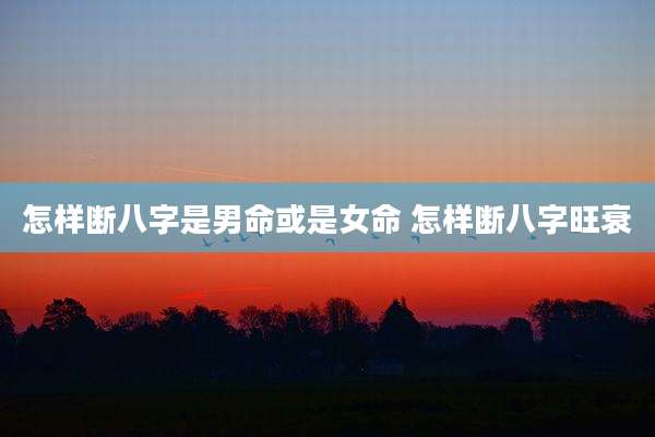 怎样断八字是男命或是女命 怎样断八字旺衰