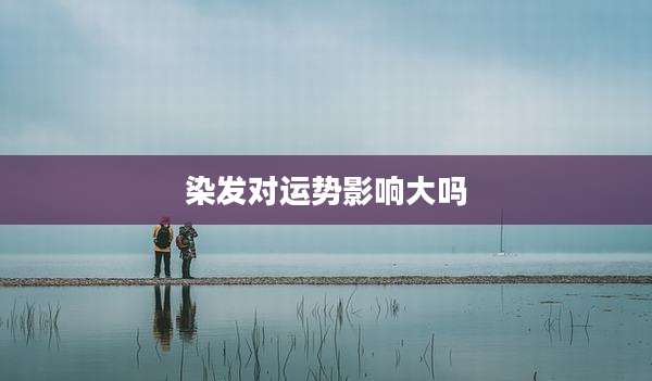染发对运势影响大吗