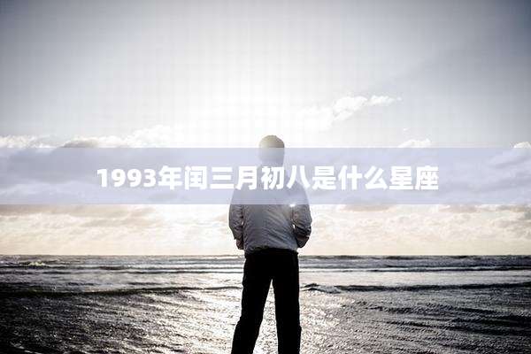 1993年闰三月初八是什么星座