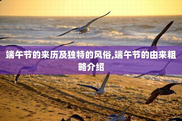 端午节的来历及独特的风俗,端午节的由来粗略介绍