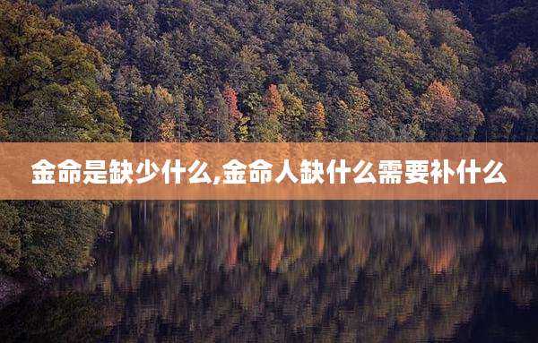 金命是缺少什么,金命人缺什么需要补什么