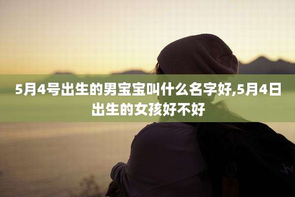 5月4号出生的男宝宝叫什么名字好,5月4日出生的女孩好不好
