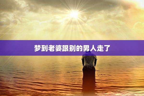 梦到老婆跟别的男人走了