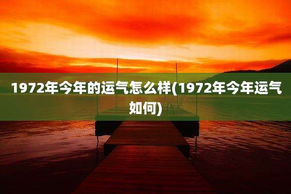 1972年今年的运气怎么样(1972年今年运气如何)