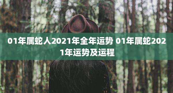 01年属蛇人2021年全年运势 01年属蛇2021年运势及运程