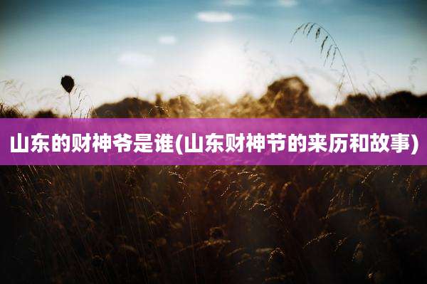 山东的财神爷是谁(山东财神节的来历和故事)