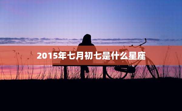 2015年七月初七是什么星座