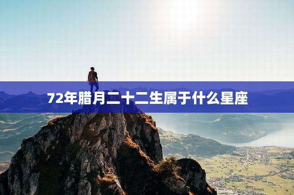 72年腊月二十二生属于什么星座