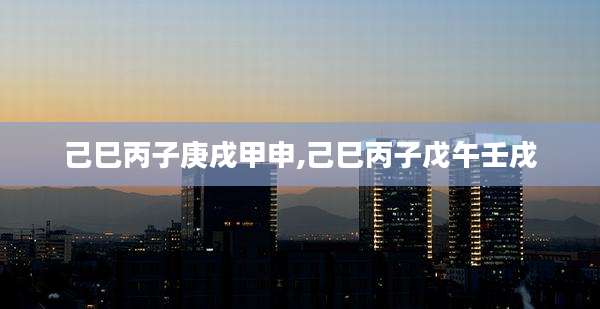 己巳丙子庚戌甲申,己巳丙子戊午壬戌