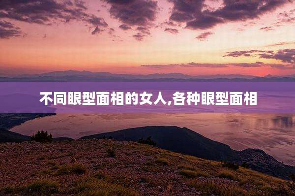 不同眼型面相的女人,各种眼型面相