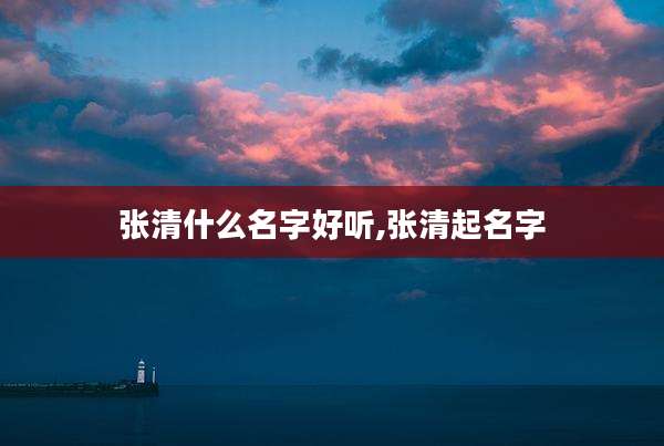 张清什么名字好听,张清起名字
