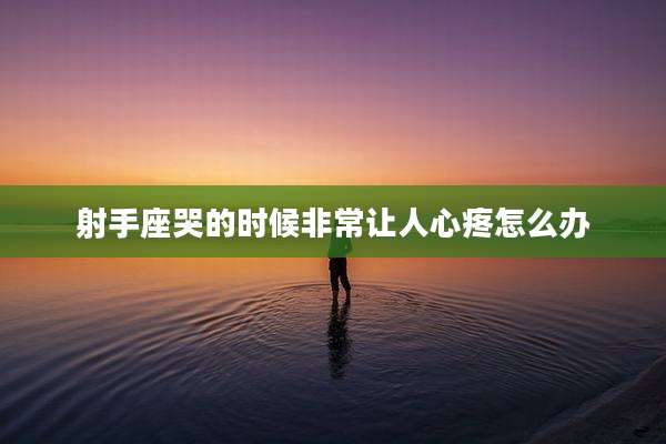 射手座哭的时候非常让人心疼怎么办