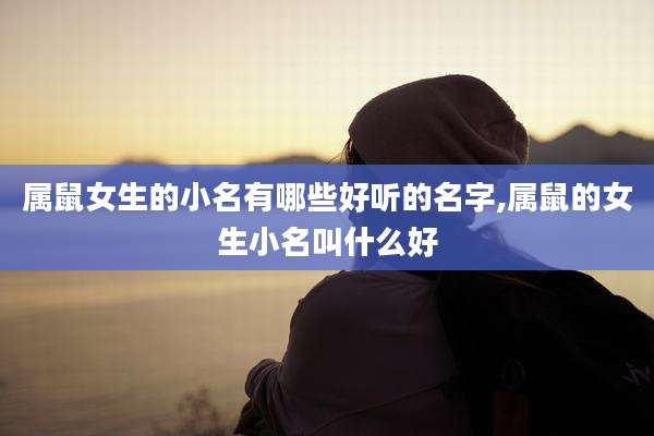 属鼠女生的小名有哪些好听的名字,属鼠的女生小名叫什么好