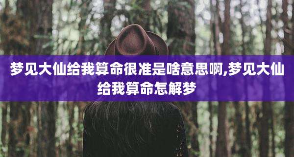 梦见大仙给我算命很准是啥意思啊,梦见大仙给我算命怎解梦