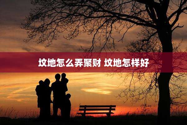 坟地怎么弄聚财 坟地怎样好