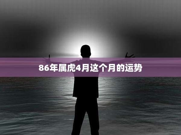 86年属虎4月这个月的运势
